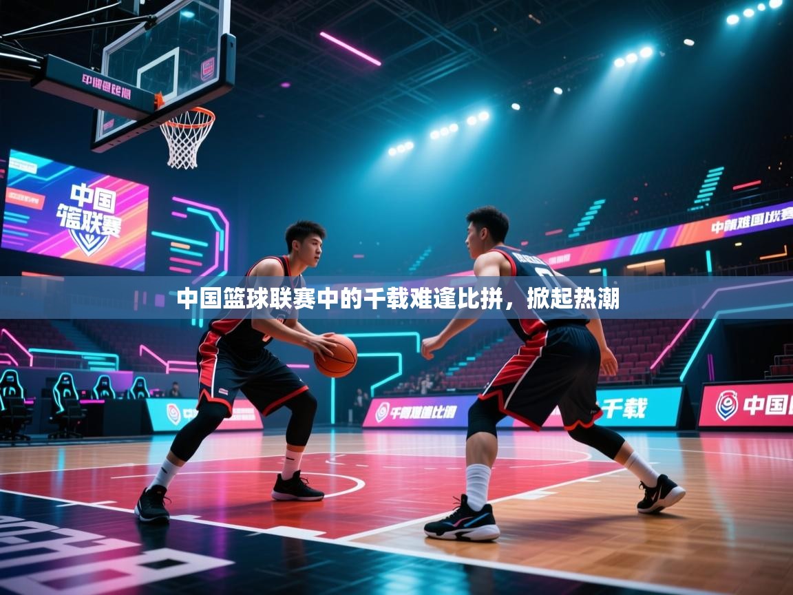 中国篮球联赛中的千载难逢比拼，掀起热潮  第2张